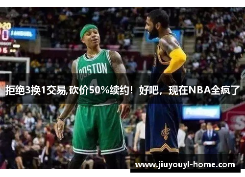 拒绝3换1交易,砍价50%续约！好吧，现在NBA全疯了