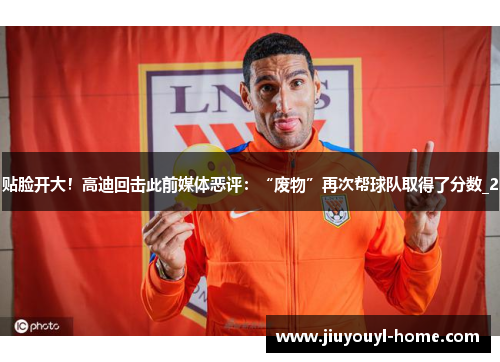 贴脸开大！高迪回击此前媒体恶评：“废物”再次帮球队取得了分数_2