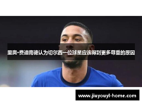 里奥·费迪南德认为切尔西一位球星应该得到更多尊重的原因